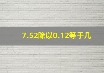 7.52除以0.12等于几