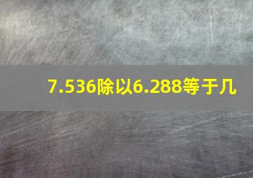 7.536除以6.288等于几