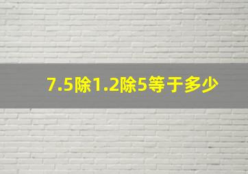 7.5除1.2除5等于多少