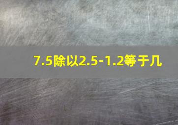 7.5除以2.5-1.2等于几