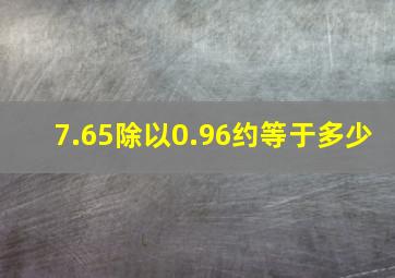 7.65除以0.96约等于多少