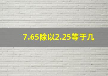 7.65除以2.25等于几