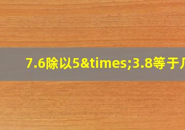 7.6除以5×3.8等于几