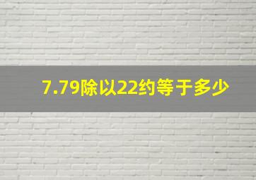 7.79除以22约等于多少