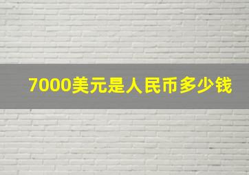 7000美元是人民币多少钱