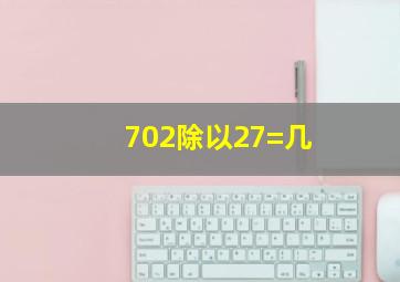 702除以27=几