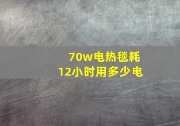 70w电热毯耗12小时用多少电