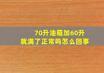 70升油箱加60升就满了正常吗怎么回事