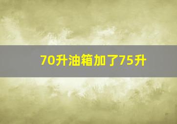 70升油箱加了75升