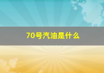 70号汽油是什么