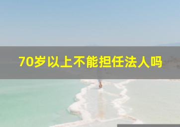 70岁以上不能担任法人吗