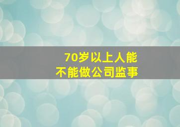 70岁以上人能不能做公司监事