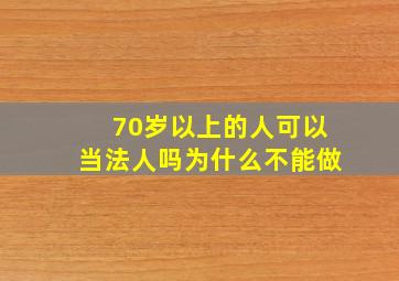 70岁以上的人可以当法人吗为什么不能做