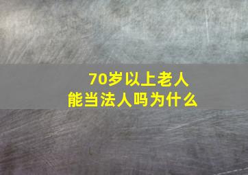 70岁以上老人能当法人吗为什么