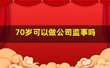 70岁可以做公司监事吗