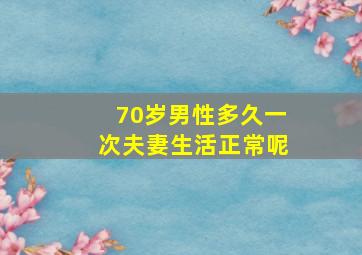 70岁男性多久一次夫妻生活正常呢