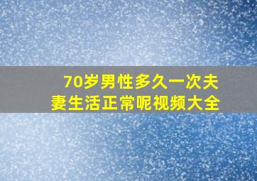 70岁男性多久一次夫妻生活正常呢视频大全