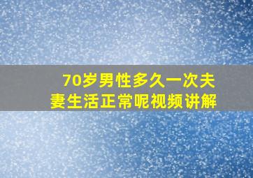 70岁男性多久一次夫妻生活正常呢视频讲解