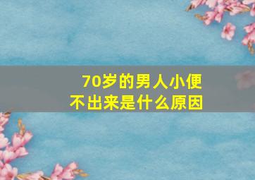 70岁的男人小便不出来是什么原因