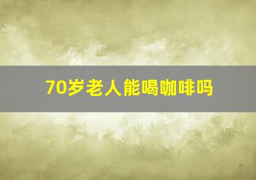 70岁老人能喝咖啡吗