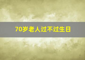 70岁老人过不过生日