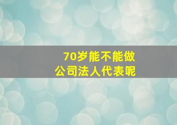 70岁能不能做公司法人代表呢