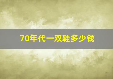 70年代一双鞋多少钱