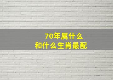 70年属什么和什么生肖最配