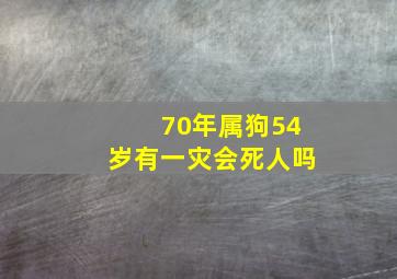 70年属狗54岁有一灾会死人吗