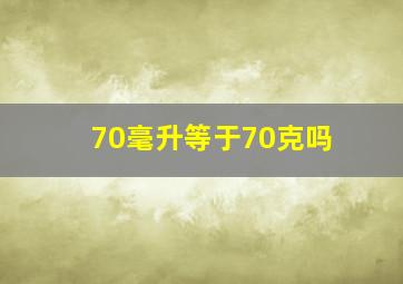 70毫升等于70克吗