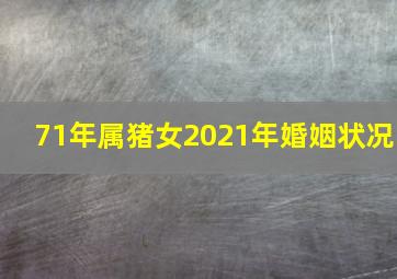 71年属猪女2021年婚姻状况