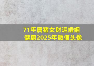 71年属猪女财运婚姻健康2025年微信头像