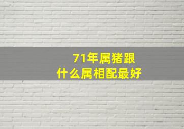 71年属猪跟什么属相配最好