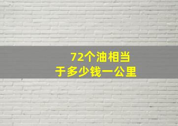 72个油相当于多少钱一公里