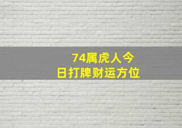 74属虎人今日打牌财运方位