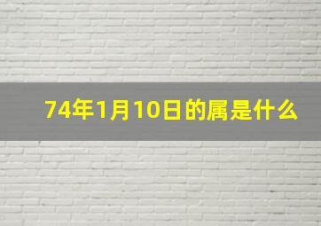 74年1月10日的属是什么