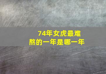 74年女虎最难熬的一年是哪一年