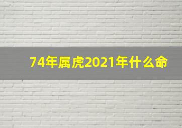 74年属虎2021年什么命