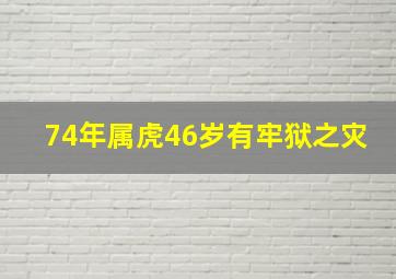 74年属虎46岁有牢狱之灾