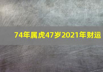 74年属虎47岁2021年财运