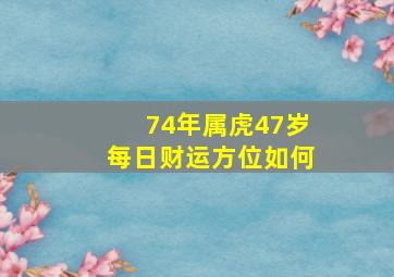 74年属虎47岁每日财运方位如何