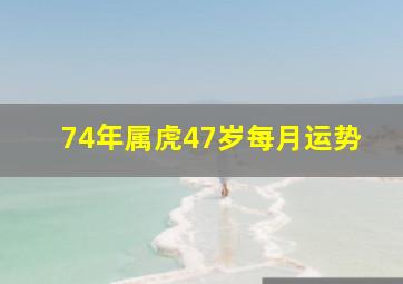 74年属虎47岁每月运势