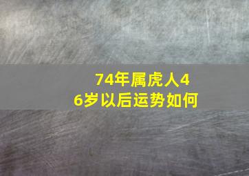 74年属虎人46岁以后运势如何