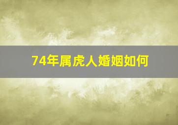 74年属虎人婚姻如何