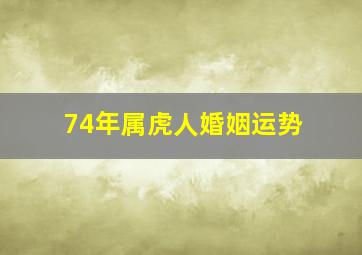 74年属虎人婚姻运势