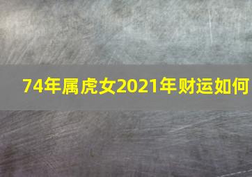 74年属虎女2021年财运如何