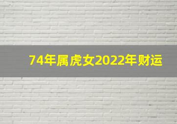 74年属虎女2022年财运