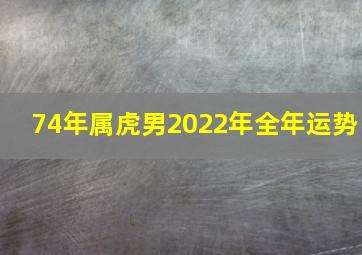 74年属虎男2022年全年运势