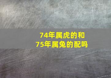 74年属虎的和75年属兔的配吗