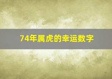 74年属虎的幸运数字